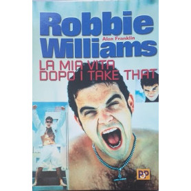 Robbie Williams. La mia vita dopo i take that