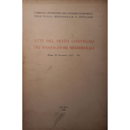 Atti del sesto convegno dei bonificatori meridionali  (Roma 29 Novembre  1927)