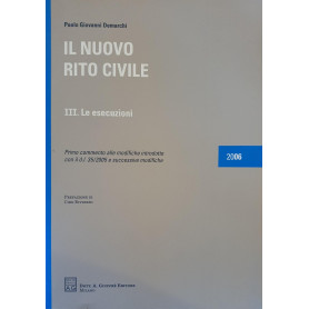 Il nuovo rito civile. III: Le esecuzioni. Primo commento alle modifiche introdotte con il D.L. 35/2005 e successive modifiche