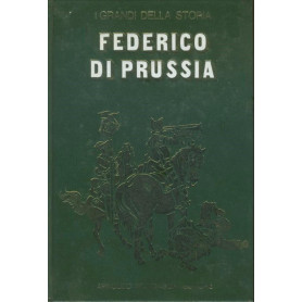 Federico di Prussia. I grandi della storia.