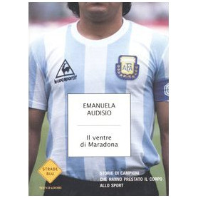 Il ventre di Maradona. Storie di campioni che hanno prestato il corpo allo sport