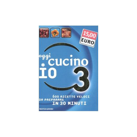 Oggi cucino io. 600 ricette veloci da preparare in meno di 30 minuti. Ediz. illustrata (Vol. 3)
