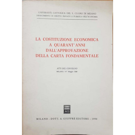 La costituzione economica a quarant'anni dall'approvazione della carta fondamentale. Atti del Convegno (Milano