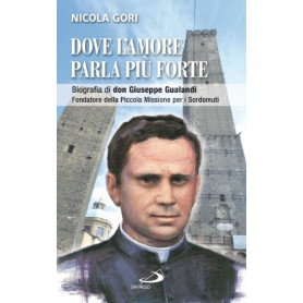 Dove l'amore parla pià¹ forte. Biografia di don Giuseppe Gualandi. Fondatore della Piccola missione dei sordomuti