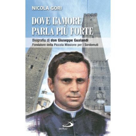Dove l'amore parla pià¹ forte. Biografia di don Giuseppe Gualandi. Fondatore della Piccola missione dei sordomuti