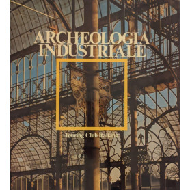 Archeologia industriale. Monumenti del lavoro fra XVII e XX secolo