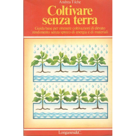 Coltivare senza terra: guida base per ottenere coltivazioni di elevato rendimento senza spreco di energia e materiali