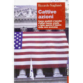 Cattive azioni. Come analisti e banche d'affari hanno creato e fatto sparire il tesoro della new economy