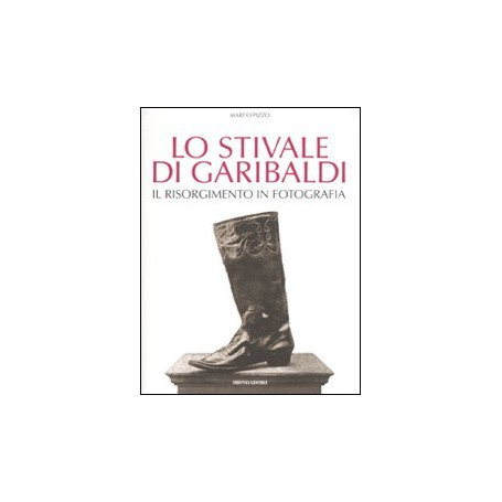 Lo stivale di Garibaldi - Il Risorgimento in fotografia