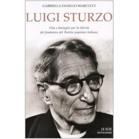Luigi Sturzo. Vita e battaglie per la libertà  del fondatore del Partito popolare italiano