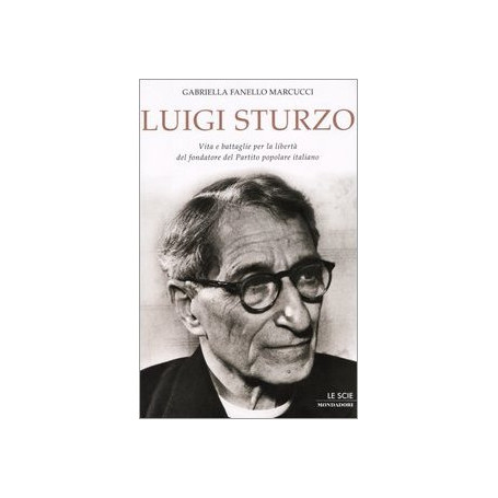 Luigi Sturzo. Vita e battaglie per la libertà  del fondatore del Partito popolare italiano