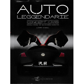Auto leggendarie. Concept cars dagli anni '30 ai giorni nostri
