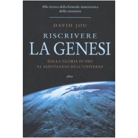 Riscrivere la Genesi. Dalla gloria di Dio al sabotaggio dell'universo. Alla ricerca della formula matematica della creazione