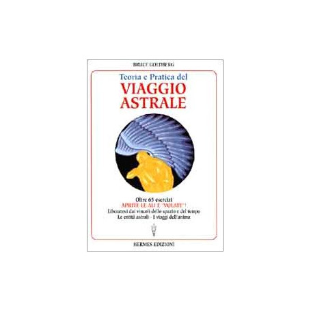 Teoria e pratica del viaggio astrale. Aprite le ali e «Volate»!