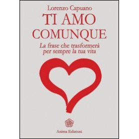 Ti amo comunque. La frase che trasformerà  per sempre la tua vita