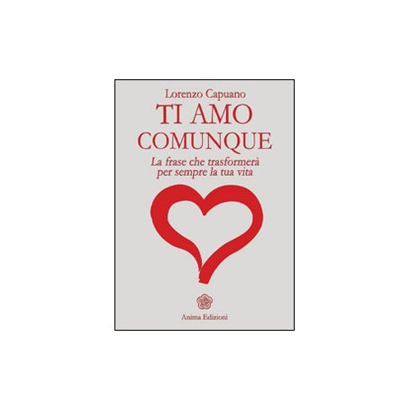 Ti amo comunque. La frase che trasformerà  per sempre la tua vita