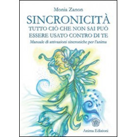 Sincronicità . Tutto ciò che non sai può essere usato contro di te. Manuale di attivazioni sincroniche per l'anima