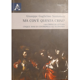 Ma cos'è questa crisi? 150 chiavi di lettura. Cinque anni di contropelo all'economia
