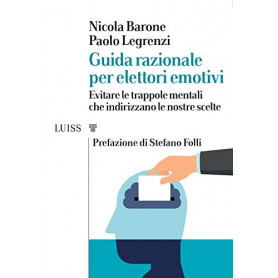 Guida razionale per elettori emotivi. Evitare le trappole mentali che indirizzano le nostre scelte