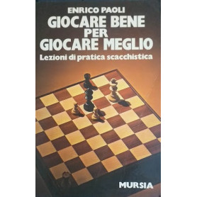 Giocare bene per giocare meglio. Lezioni di pratica scacchistica