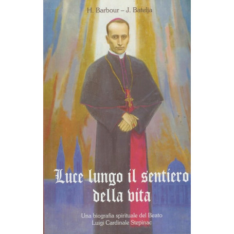 Luce lungo il sentiero della vita : una biografia spirituale del Beato Luigi Cardinale Stepinac