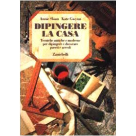 Dipingere la casa. Tecniche antiche e moderne per dipingere e decorare pareti e arredi
