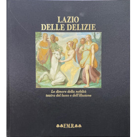 Il Lazio delle delizie - le dimore della nobiltà  teatro del lusso e dell'illusione