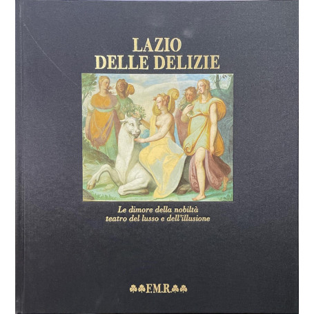 Il Lazio delle delizie - le dimore della nobiltà  teatro del lusso e dell'illusione