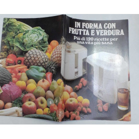 In forma con frutta e verdura. Piu' di 120 ricette per una vita piu' sana