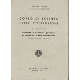 Corso di scienza delle costruzioni (parte terza). Formule e teoremi generali di elasticità  e loro applicazioni.