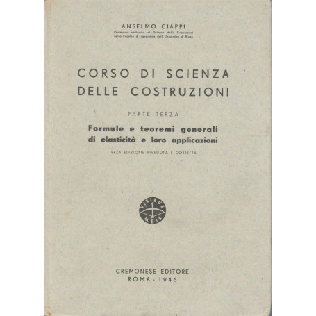 Corso di scienza delle costruzioni (parte terza). Formule e teoremi generali di elasticità  e loro applicazioni.