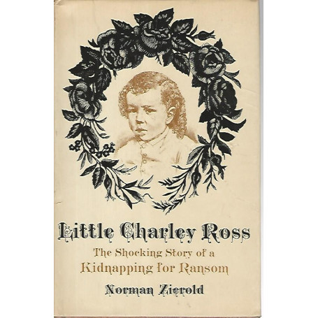 Little Charley Ross. The shocking story of a kidnapping for ransom
