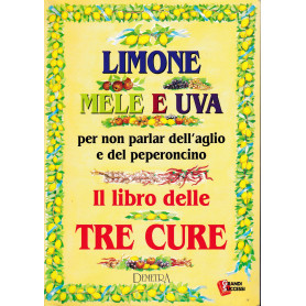 Limone mele e uva per non parlar dell'aglio e del peperoncino. Il libro delle tre cure