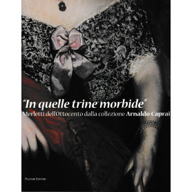 In quelle trine morbide. Merletti dell'Ottocento dalla collezione Arnaldo Caprai. Catalogo 13 Dic. 2008 - 29 Mar. 2009 Roma