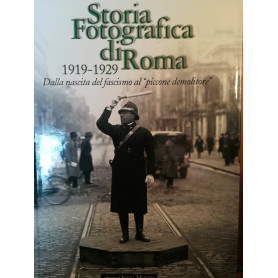 Storia fotografica di Roma. 1919-1929. Dalla nascita del fascismo al "piccone demolitore".