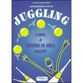 Divertirsi con il juggling. L'arte di tenere in aria oggetti