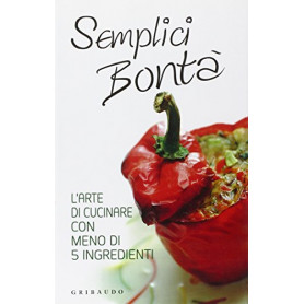 Semplici bontà . L'arte di cucinare con meno di 5 ingredienti