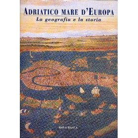 Adriatico Mare d'Europa. La geografia e la storia