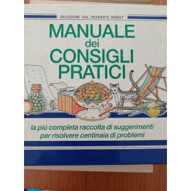 Manuale dei consigli pratici. La pià¹ completa raccolta di suggerimenti per risolvere centinaia di problemi