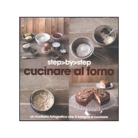 Cucinare al forno. Un ricettario fotografico che ti insegna a cucinare