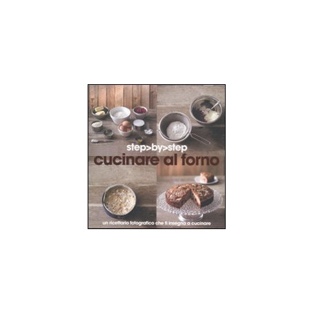 Cucinare al forno. Un ricettario fotografico che ti insegna a cucinare