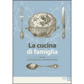 La cucina di famiglia. La ricchezza della tradizione italiana. Primi piatti