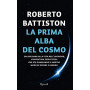 La prima alba del cosmo. Dal big bang alla vita nell'universo  l'avventura scientifica che sta cambiando il nostro modo di veder