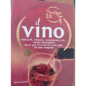 Oggi scelgo io il vino. Qualità  prezzo  disponibilità: guida ragionata alle 430 etichette italiane da non perdere