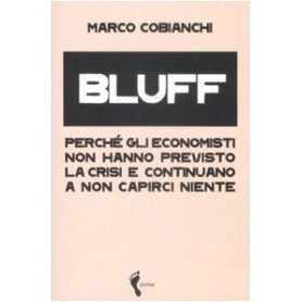 Bluff. Perché gli economisti non hanno previsto la crisi e continuano a non capirci niente