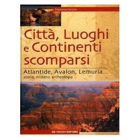 Città  luoghi e continenti scomparsi. Atlantide  Avalon  Lemuria.. Storia  mistero  archeologia