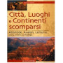 Città  luoghi e continenti scomparsi. Atlantide  Avalon  Lemuria.. Storia  mistero  archeologia