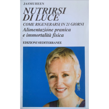 Nutrirsi di luce. Come rigenerarsi in 21 giorni. Alimentazione pranica e immortalità fisica