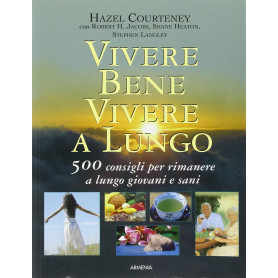 Vivere bene  vivere a lungo. 500 consigli per rimanere a lungo giovani e sani