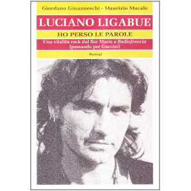 Luciano Ligabue. Ho perso le parole. Una vitalità rock dal Bar Mario a «Radiofreccia» (passando per Guccini)
